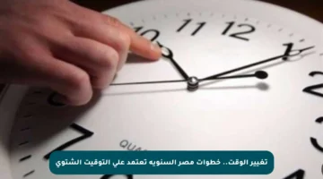 تغيير الوقت.. خطوات مصر السنوية تعتمد على التوقيت الشتوي